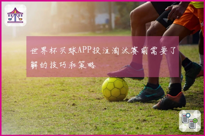 世界杯买球APP投注淘汰赛前需要了解的技巧和策略
