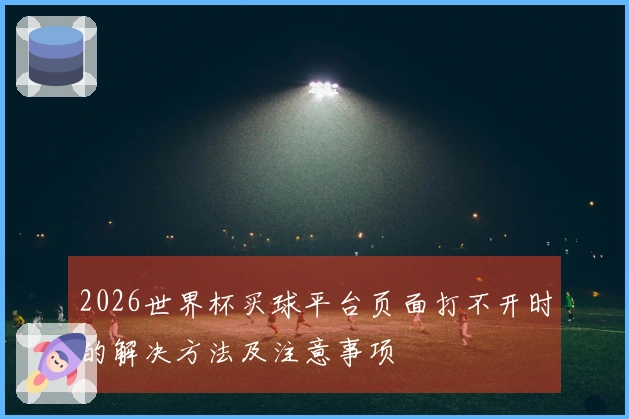 2026世界杯买球平台页面打不开时的解决方法及注意事项