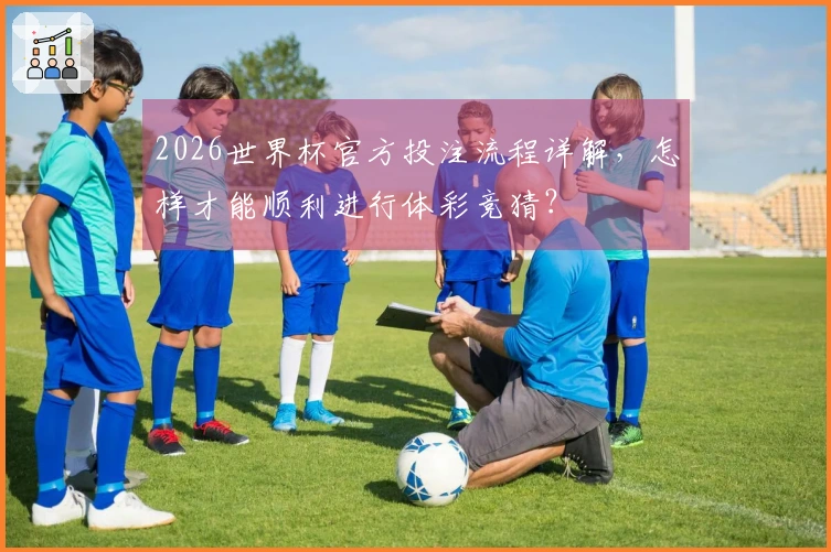 2026世界杯官方投注流程详解，怎样才能顺利进行体彩竞猜？