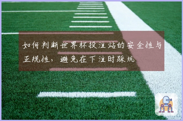 如何判断世界杯投注站的安全性与正规性，避免在下注时踩坑